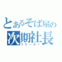 とあるそば屋の次期社長（フリーター）