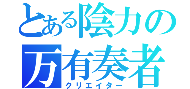 とある陰力の万有奏者（クリエイター）