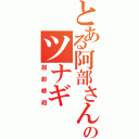 とある阿部さんのツナギ（超射精砲）