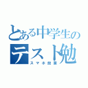 とある中学生のテスト勉強（スマホ放置）