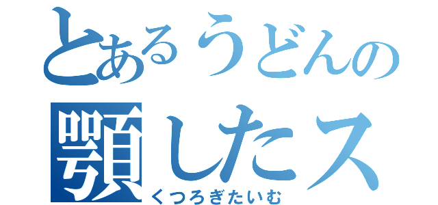 とあるうどんの顎したスライム（くつろぎたいむ）