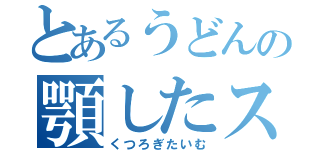 とあるうどんの顎したスライム（くつろぎたいむ）