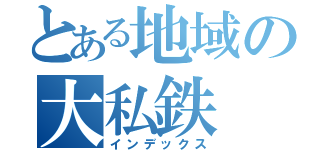 とある地域の大私鉄（インデックス）