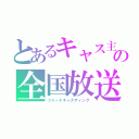 とあるキャス主の全国放送（ツイートキャスティング）