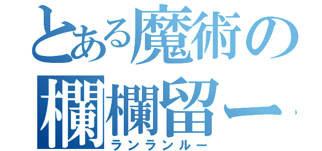 とある魔術の欄欄留ー（ランランルー）