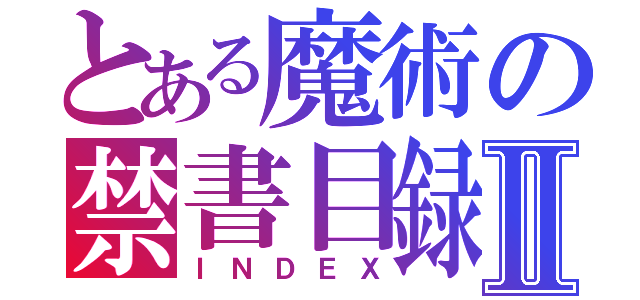 とある魔術の禁書目録Ⅱ（ＩＮＤＥＸ）