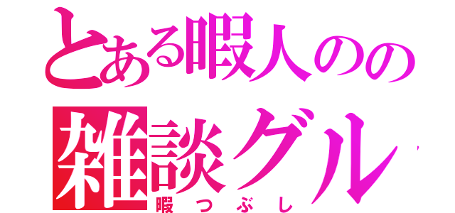 とある暇人のの雑談グループ（暇つぶし）