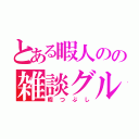 とある暇人のの雑談グループ（暇つぶし）