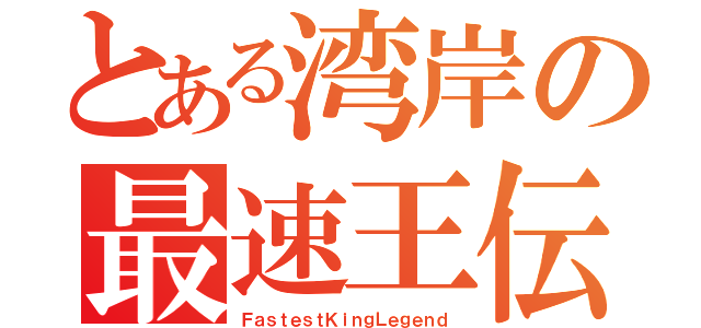 とある湾岸の最速王伝説（ＦａｓｔｅｓｔＫｉｎｇＬｅｇｅｎｄ）