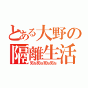 とある大野の隔離生活（死ね死ね死ね死ね）