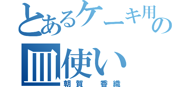 とあるケーキ用のの皿使い（朝賀 香織）