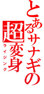 とあるサナギの超変身（ライジング）