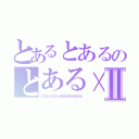 とあるとあるのとある×Ⅱ（とあるとあるとあああああああある）