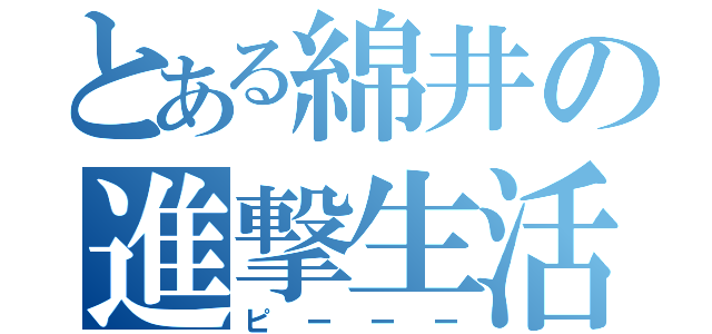 とある綿井の進撃生活（ピーーー）