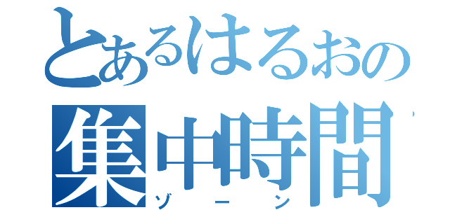 とあるはるおの集中時間（ゾーン）