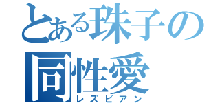 とある珠子の同性愛（レズビアン）