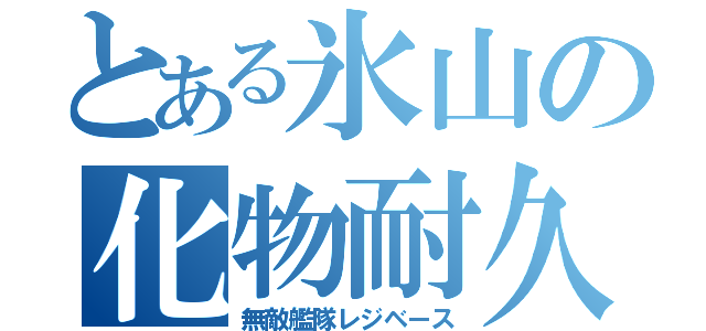 とある氷山の化物耐久（無敵艦隊レジベース）