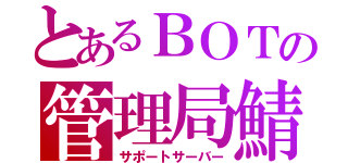 とあるＢＯＴの管理局鯖（サポートサーバー）