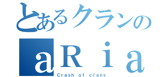 とあるクランのａＲｉａ（Ｃｒａｓｈ ｏｆ ｃｌａｎｓ）