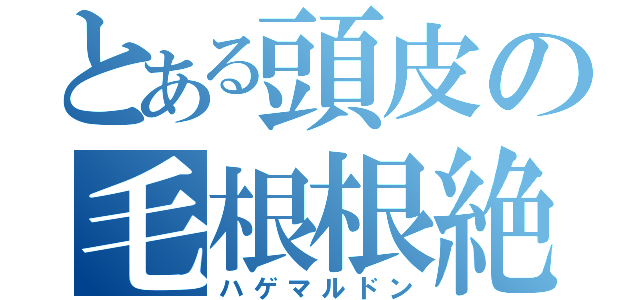 とある頭皮の毛根根絶（ハゲマルドン）