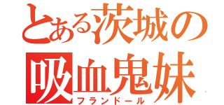 とある茨城の吸血鬼妹（フランドール）