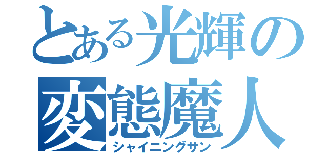 とある光輝の変態魔人（シャイニングサン）