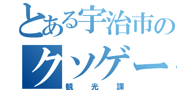 とある宇治市のクソゲー好き（観光課）