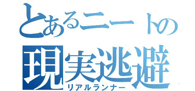 とあるニートの現実逃避（リアルランナー）