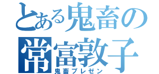 とある鬼畜の常富敦子（鬼畜プレゼン）