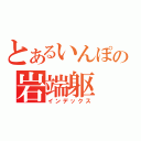 とあるいんぽの岩端躯（インデックス）