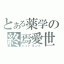 とある薬学の終焉愛世（バッドエンド）