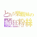 とある樂觀妹の瘋狂粉絲（就是俺本人 竹子）