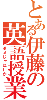 とある伊藤の英語授業（ダメじゃねーか）