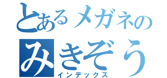 とあるメガネのみきぞう（インデックス）