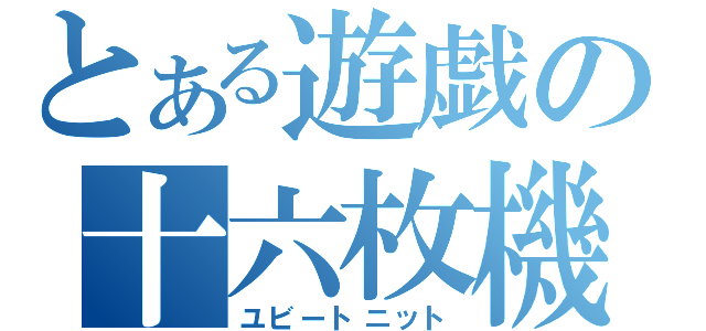 とある遊戯の十六枚機（ユビートニット）