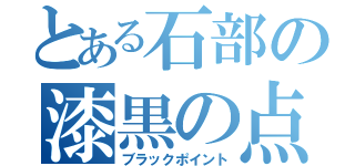 とある石部の漆黒の点（ブラックポイント）