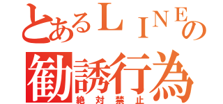 とあるＬＩＮＥへの勧誘行為（絶対禁止）