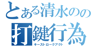 とある清水のの打鍵行為（キーストロークアクト）