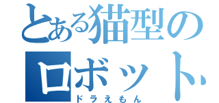 とある猫型のロボット（ドラえもん）