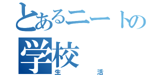 とあるニートの学校（生活）