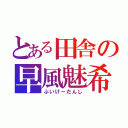 とある田舎の早風魅希（ぶいけーだんし）