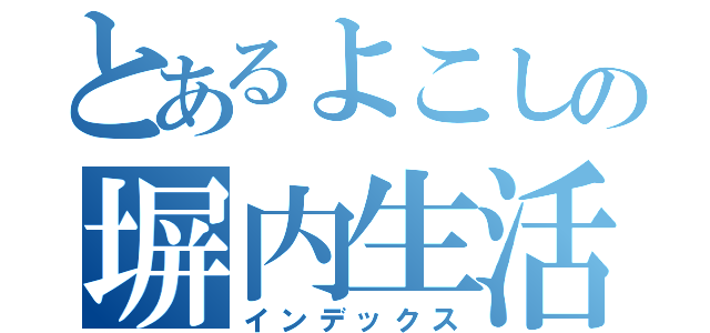 とあるよこしの塀内生活（インデックス）