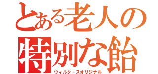 とある老人の特別な飴（ウィルタースオリジナル）