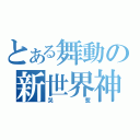 とある舞動の新世界神（哭惹）