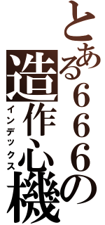 とある６６６の造作心機（インデックス）