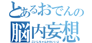 とあるおでんの脳内妄想（こいしちゃんかわいいよ）