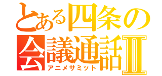 とある四条の会議通話Ⅱ（アニメサミット）