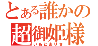 とある誰かの超御姫様（いもとありさ）