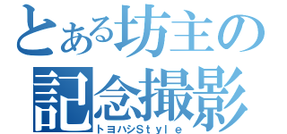 とある坊主の記念撮影（トヨハシＳｔｙｌｅ）