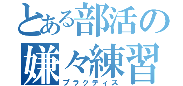 とある部活の嫌々練習（プラクティス）